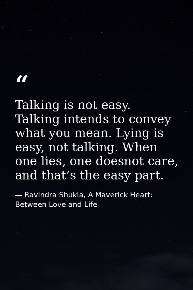 Talking is not easy. Talking intends to convey what you mean. Lying is easy, not talking. When one lies, one doesnot car — Ravindra Shukla, A Maverick Heart: Between Love and Life