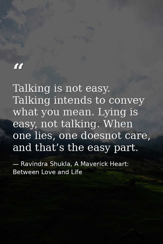 Talking is not easy. Talking intends to convey what you mean. Lying is easy, not talking. When one lies, one doesnot car — Ravindra Shukla, A Maverick Heart: Between Love and Life