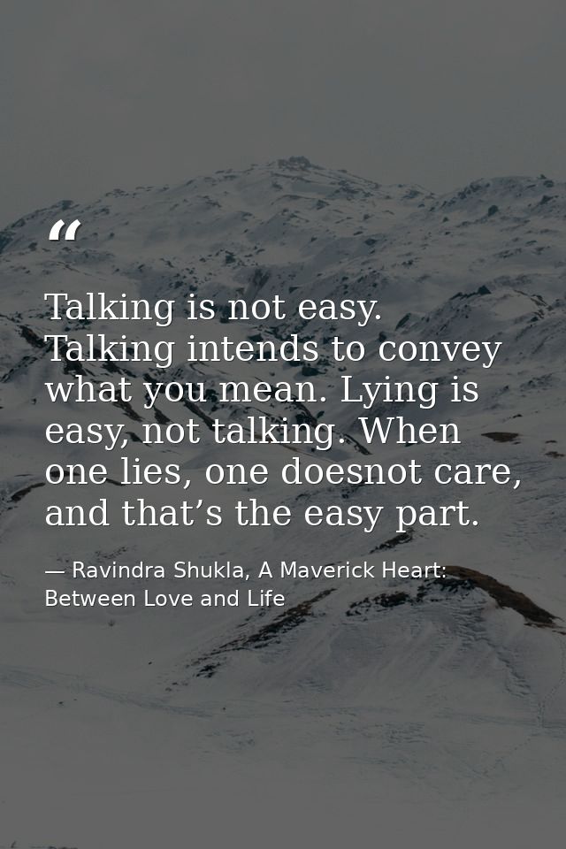 Talking is not easy. Talking intends to convey what you mean. Lying is easy, not talking. When one lies, one doesnot car — Ravindra Shukla, A Maverick Heart: Between Love and Life