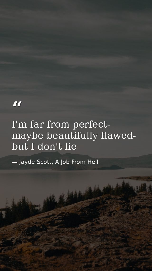 I'm far from perfect- maybe beautifully flawed- but I don't lie — Jayde Scott, A Job From Hell