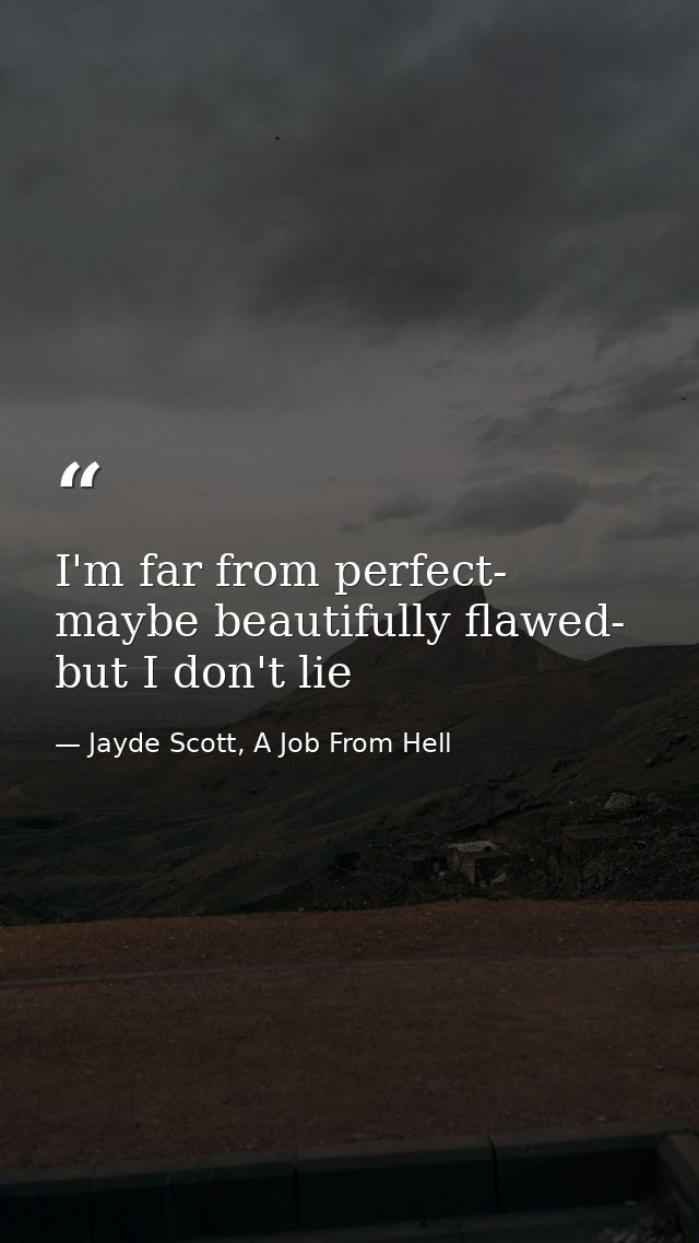 I'm far from perfect- maybe beautifully flawed- but I don't lie — Jayde Scott, A Job From Hell