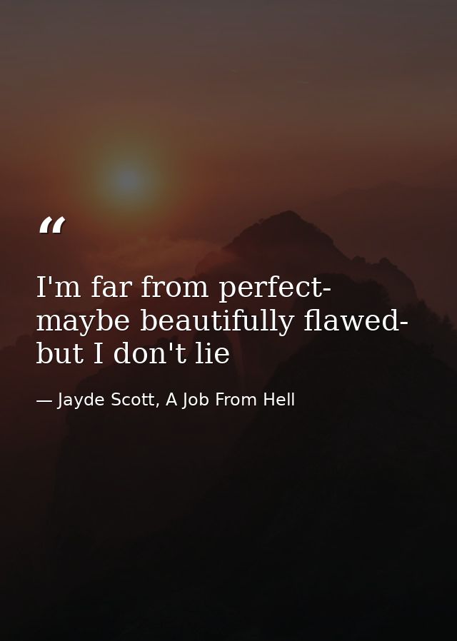 I'm far from perfect- maybe beautifully flawed- but I don't lie — Jayde Scott, A Job From Hell