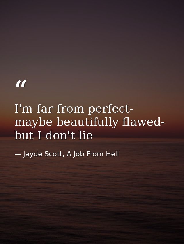 I'm far from perfect- maybe beautifully flawed- but I don't lie — Jayde Scott, A Job From Hell