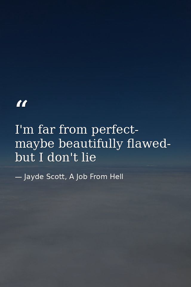 I'm far from perfect- maybe beautifully flawed- but I don't lie — Jayde Scott, A Job From Hell