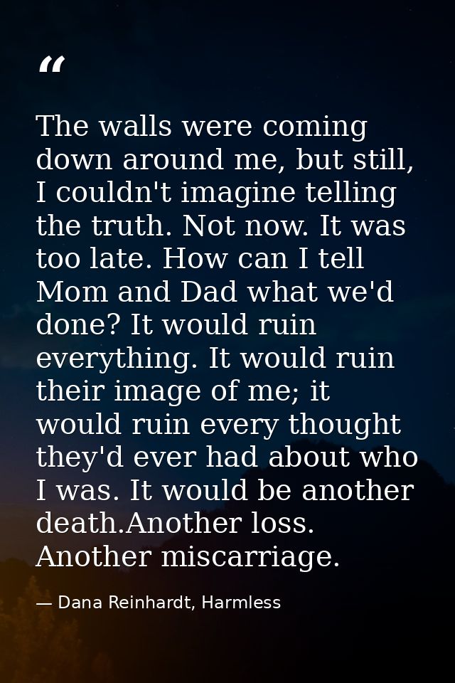 The walls were coming down around me, but still, I couldn't imagine telling the truth. Not now. It was too late. How can — Dana Reinhardt, Harmless
