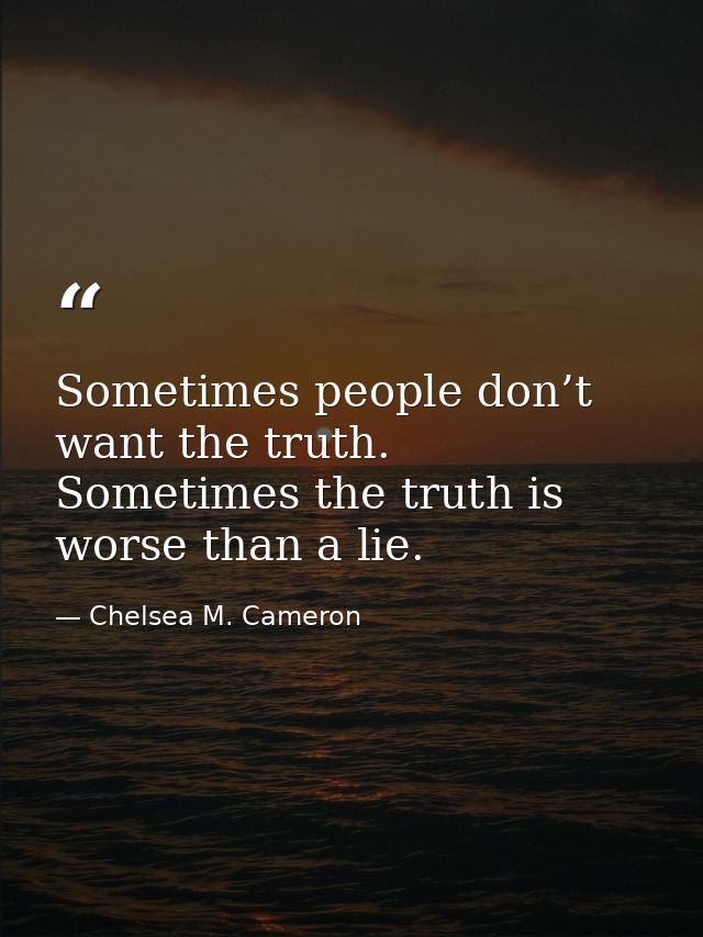 Sometimes people don’t want the truth. Sometimes the truth is worse than a lie. — Chelsea M. Cameron