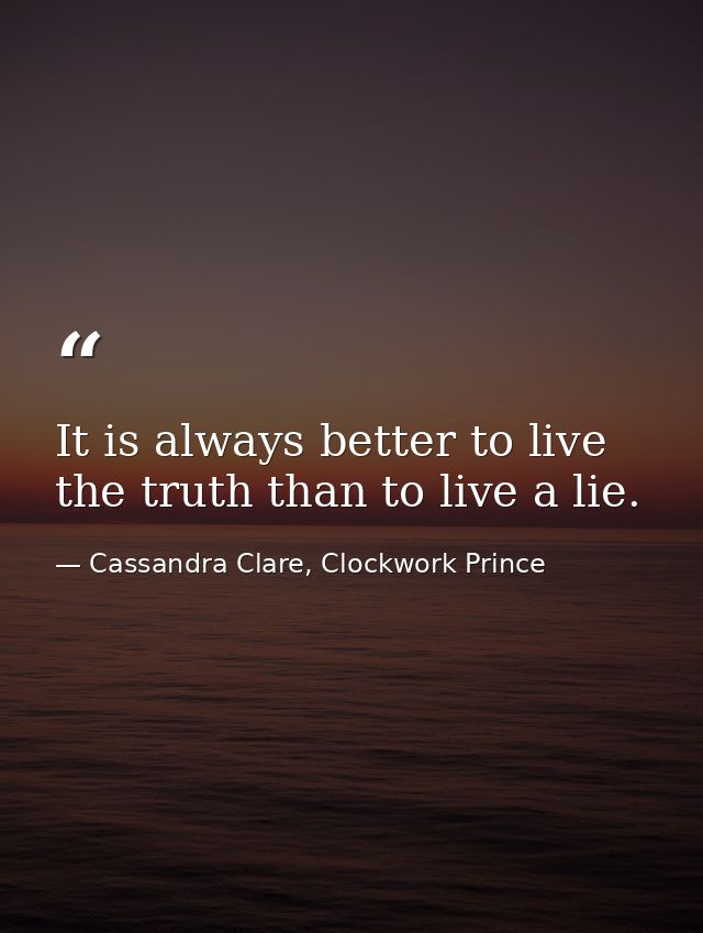 It is always better to live the truth than to live a lie. — Cassandra Clare, Clockwork Prince