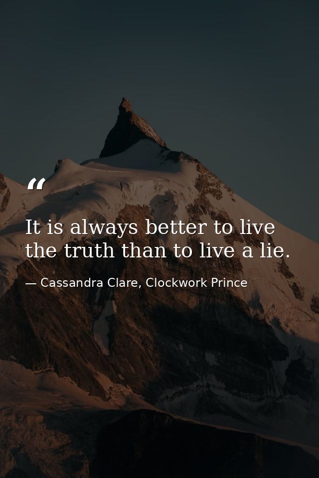 It is always better to live the truth than to live a lie. — Cassandra Clare, Clockwork Prince
