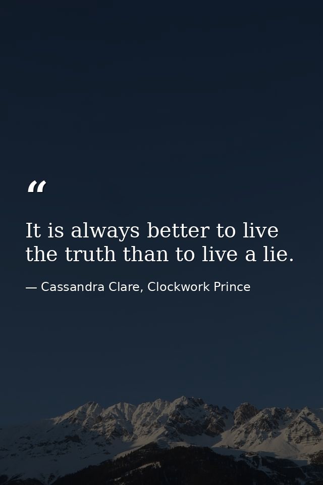 It is always better to live the truth than to live a lie. — Cassandra Clare, Clockwork Prince