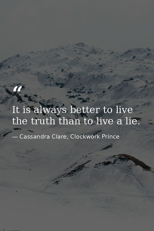 It is always better to live the truth than to live a lie. — Cassandra Clare, Clockwork Prince