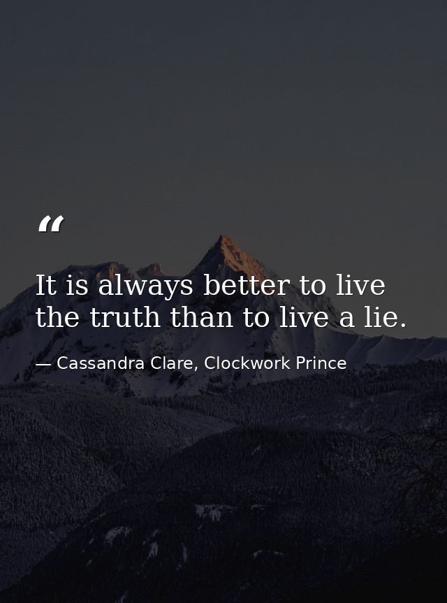 It is always better to live the truth than to live a lie. — Cassandra Clare, Clockwork Prince