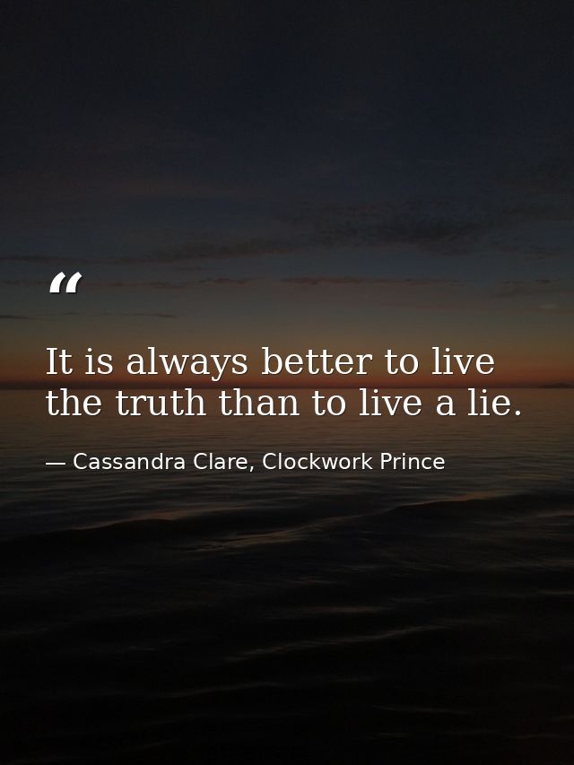 It is always better to live the truth than to live a lie. — Cassandra Clare, Clockwork Prince