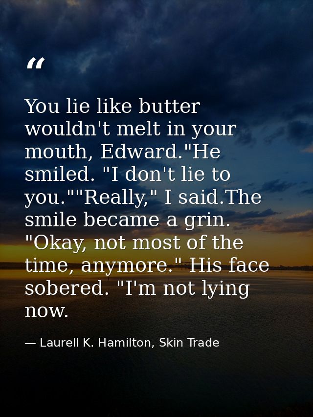 You lie like butter wouldn't melt in your mouth, Edward."He smiled. "I don't lie to you.""Really," I said.The smile beca — Laurell K. Hamilton, Skin Trade