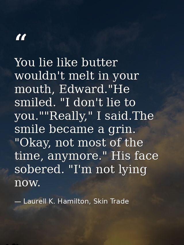 You lie like butter wouldn't melt in your mouth, Edward."He smiled. "I don't lie to you.""Really," I said.The smile beca — Laurell K. Hamilton, Skin Trade