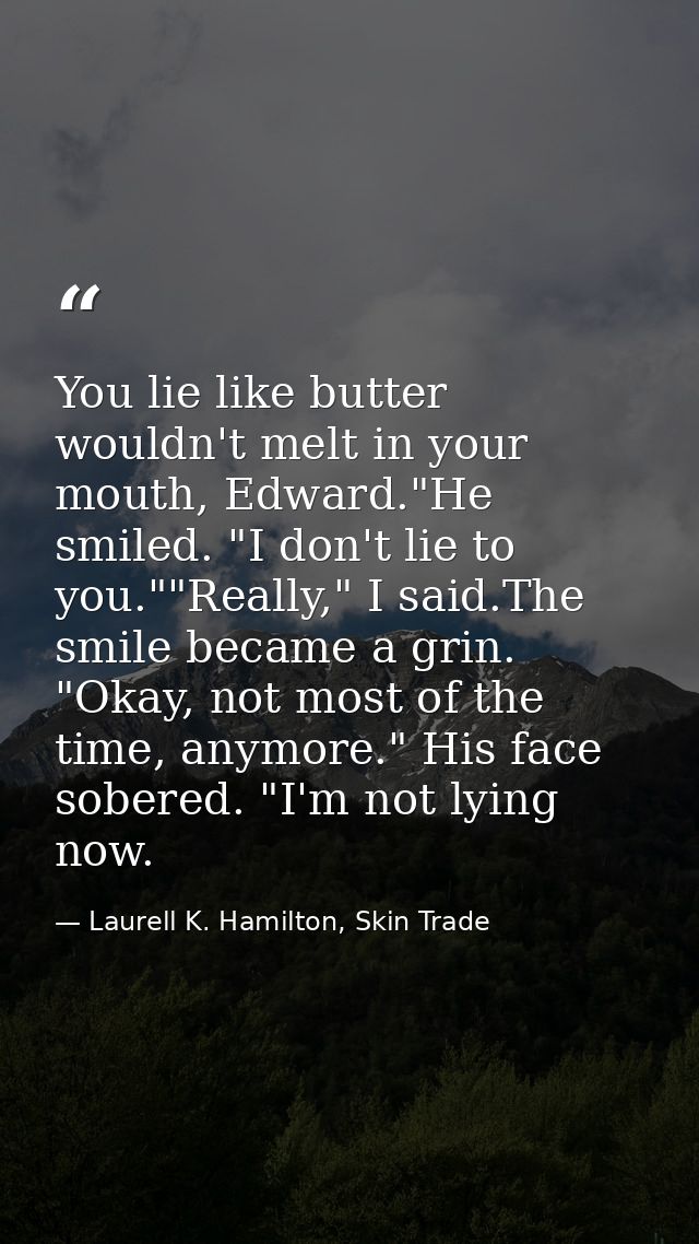 You lie like butter wouldn't melt in your mouth, Edward."He smiled. "I don't lie to you.""Really," I said.The smile beca — Laurell K. Hamilton, Skin Trade