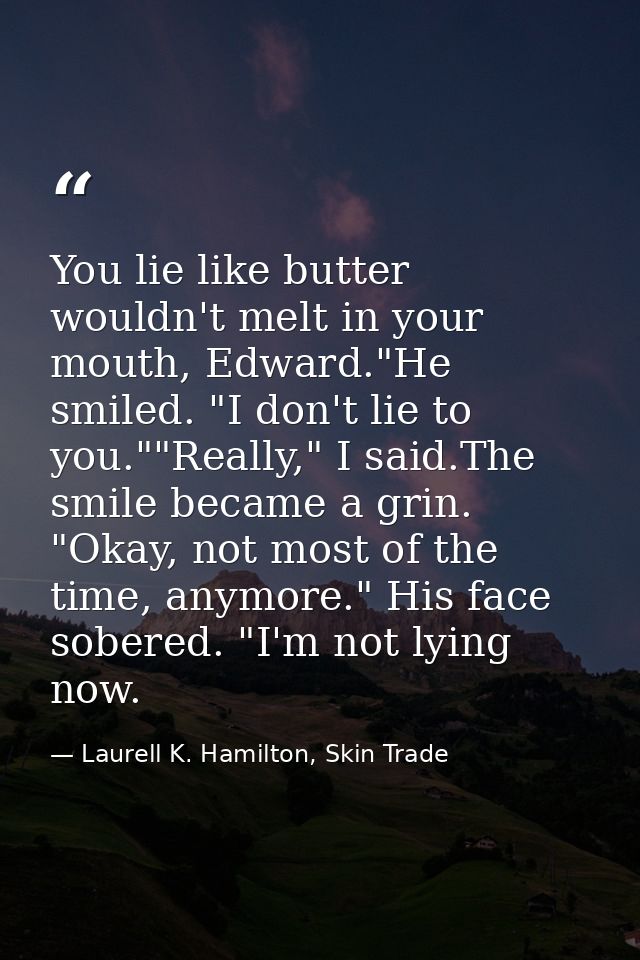 You lie like butter wouldn't melt in your mouth, Edward."He smiled. "I don't lie to you.""Really," I said.The smile beca — Laurell K. Hamilton, Skin Trade
