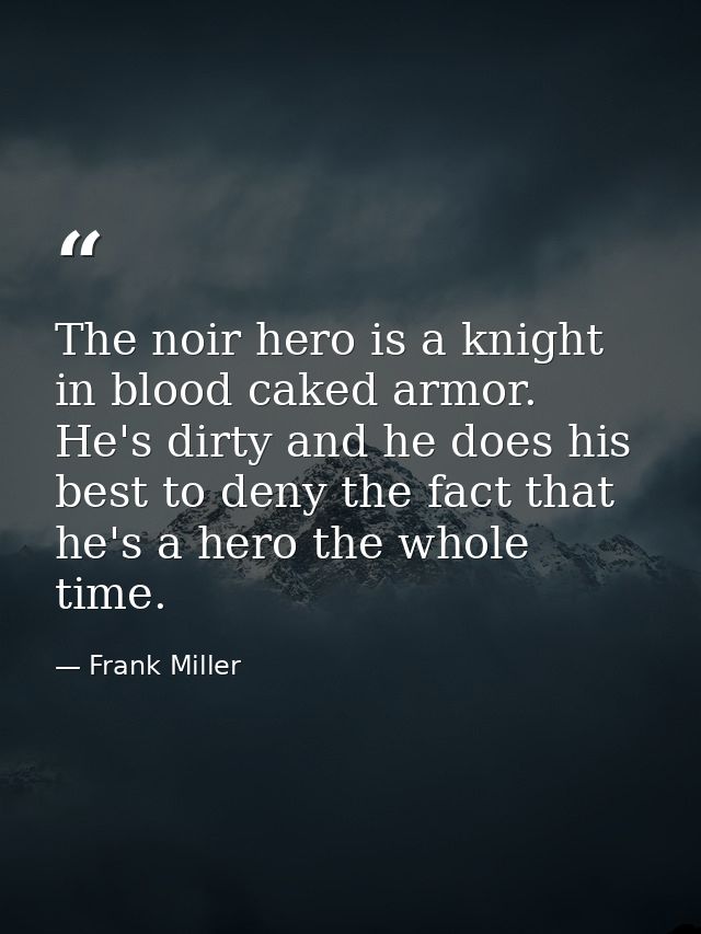 The noir hero is a knight in blood caked armor. He's dirty and he does his best to deny the fact that he's a hero the wh — Frank Miller