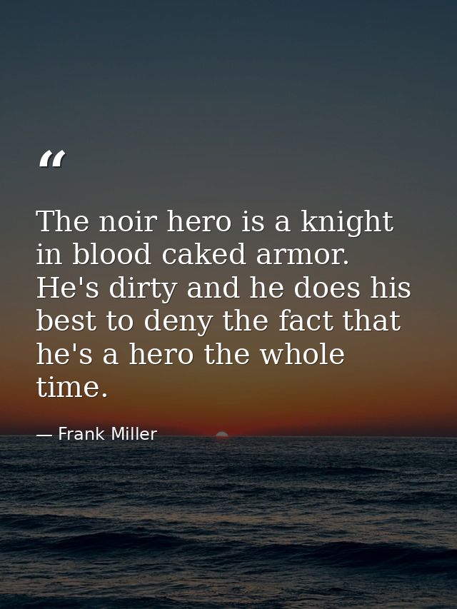 The noir hero is a knight in blood caked armor. He's dirty and he does his best to deny the fact that he's a hero the wh — Frank Miller