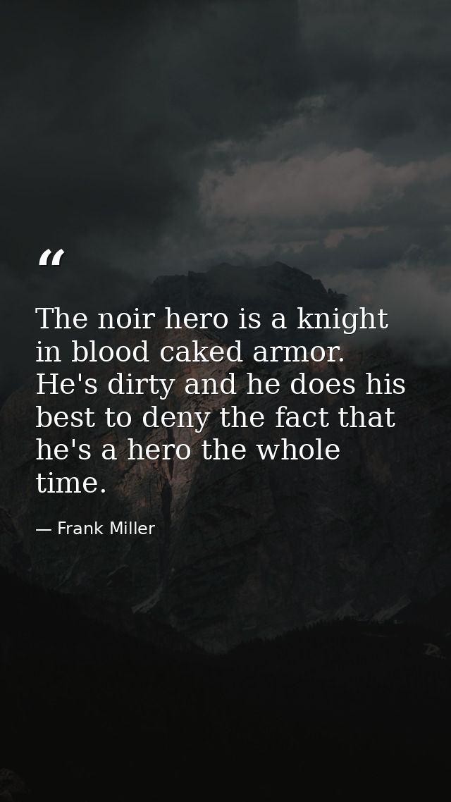 The noir hero is a knight in blood caked armor. He's dirty and he does his best to deny the fact that he's a hero the wh — Frank Miller