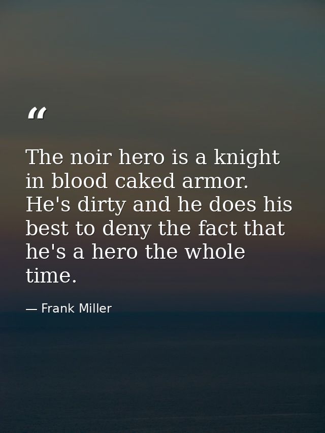 The noir hero is a knight in blood caked armor. He's dirty and he does his best to deny the fact that he's a hero the wh — Frank Miller