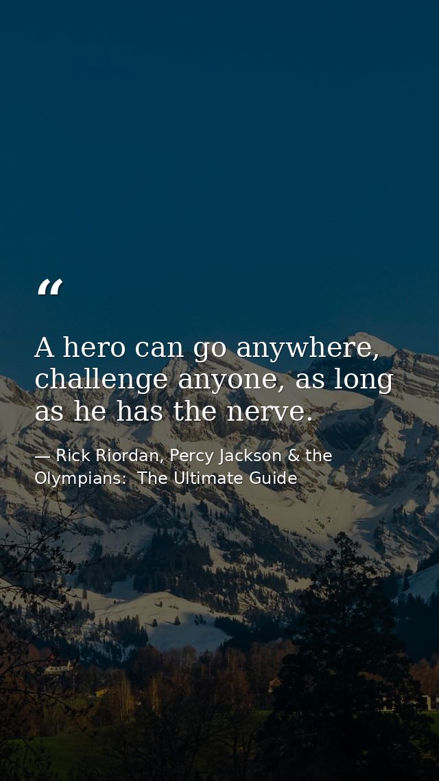 A hero can go anywhere, challenge anyone, as long as he has the nerve. — Rick Riordan, Percy Jackson & the Olympians:  The Ultimate Guide