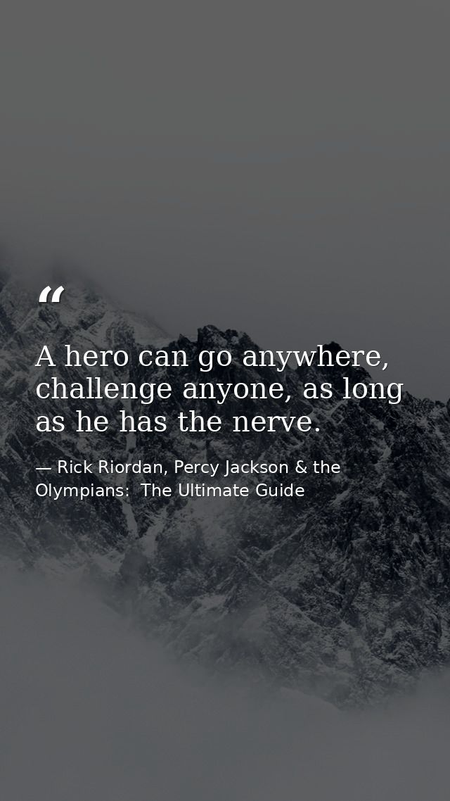A hero can go anywhere, challenge anyone, as long as he has the nerve. — Rick Riordan, Percy Jackson & the Olympians:  The Ultimate Guide