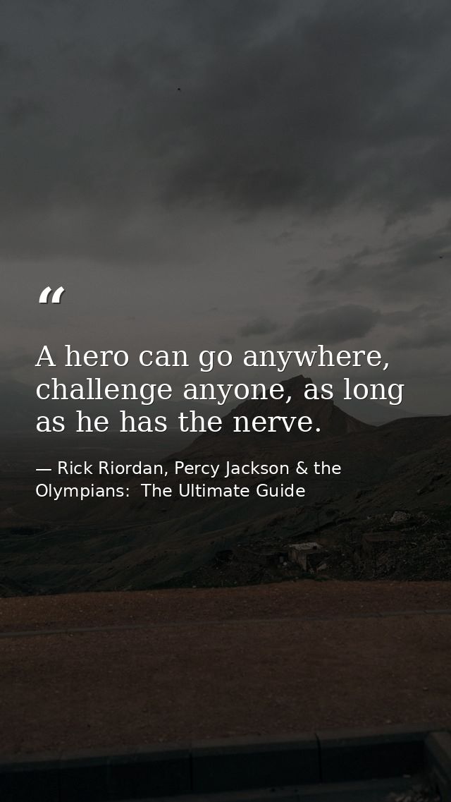 A hero can go anywhere, challenge anyone, as long as he has the nerve. — Rick Riordan, Percy Jackson & the Olympians:  The Ultimate Guide
