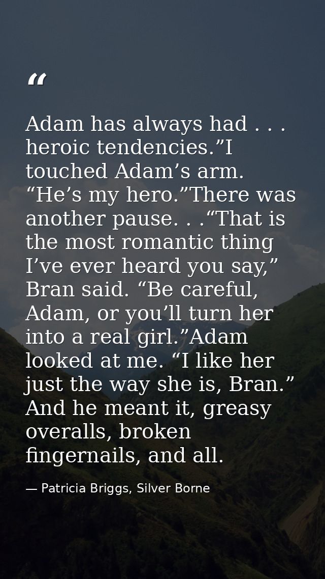 Adam has always had . . . heroic tendencies.”I touched Adam’s arm. “He’s my hero.”There was another pause. . .“That is t — Patricia Briggs, Silver Borne