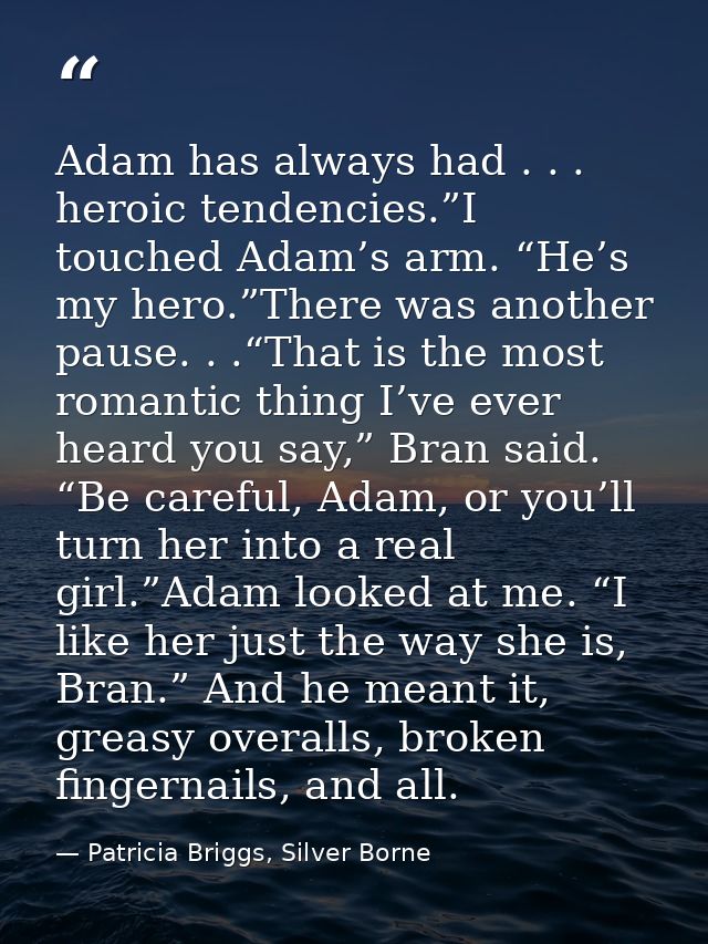 Adam has always had . . . heroic tendencies.”I touched Adam’s arm. “He’s my hero.”There was another pause. . .“That is t — Patricia Briggs, Silver Borne