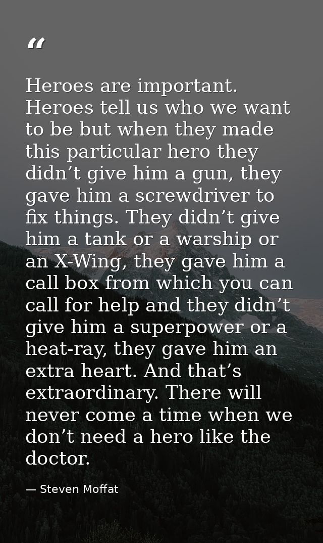 Heroes are important. Heroes tell us who we want to be but when they made this particular hero they didn’t give him a gu — Steven Moffat