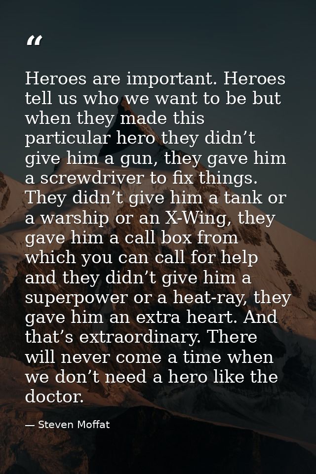 Heroes are important. Heroes tell us who we want to be but when they made this particular hero they didn’t give him a gu — Steven Moffat