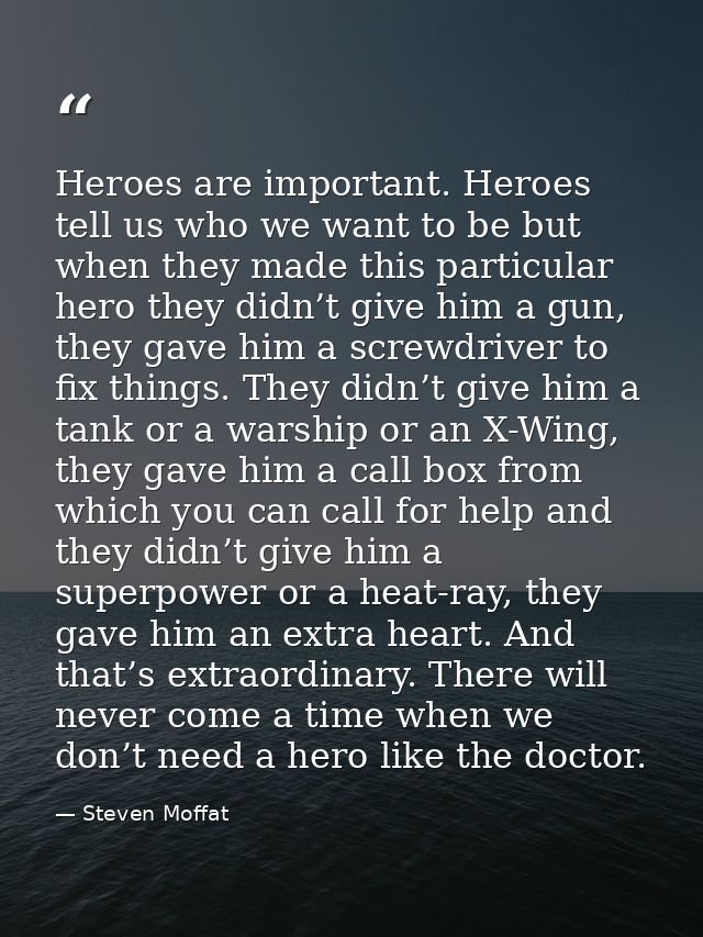 Heroes are important. Heroes tell us who we want to be but when they made this particular hero they didn’t give him a gu — Steven Moffat