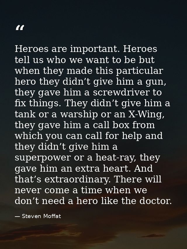 Heroes are important. Heroes tell us who we want to be but when they made this particular hero they didn’t give him a gu — Steven Moffat