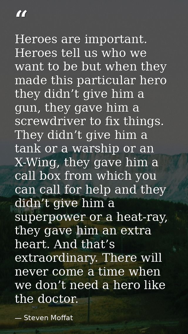 Heroes are important. Heroes tell us who we want to be but when they made this particular hero they didn’t give him a gu — Steven Moffat
