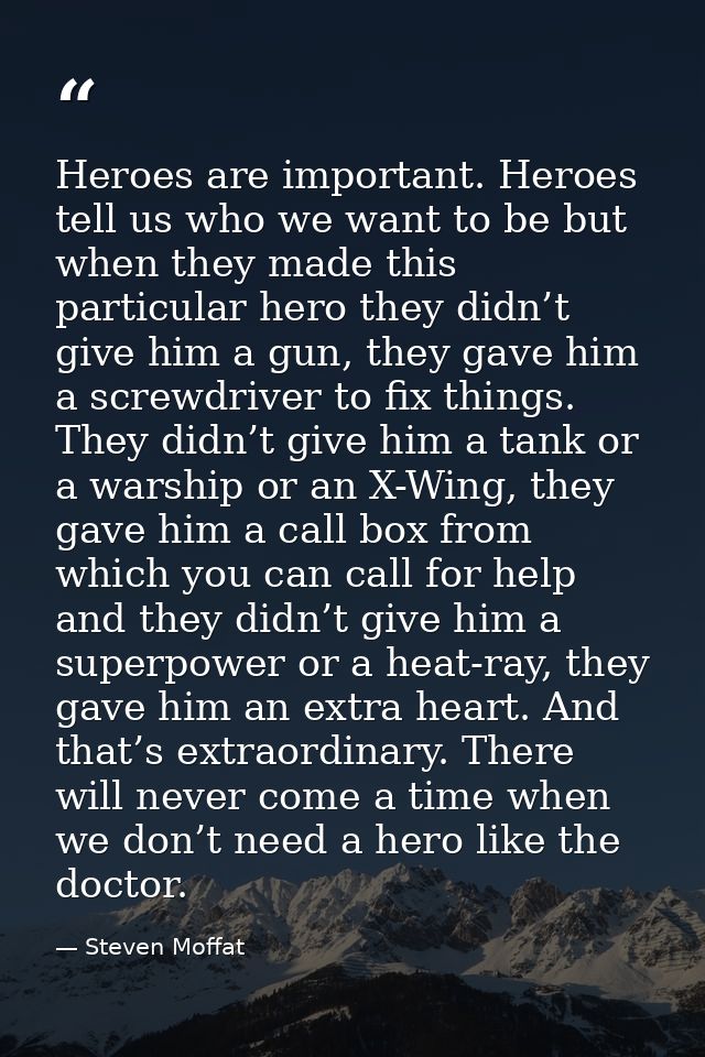 Heroes are important. Heroes tell us who we want to be but when they made this particular hero they didn’t give him a gu — Steven Moffat