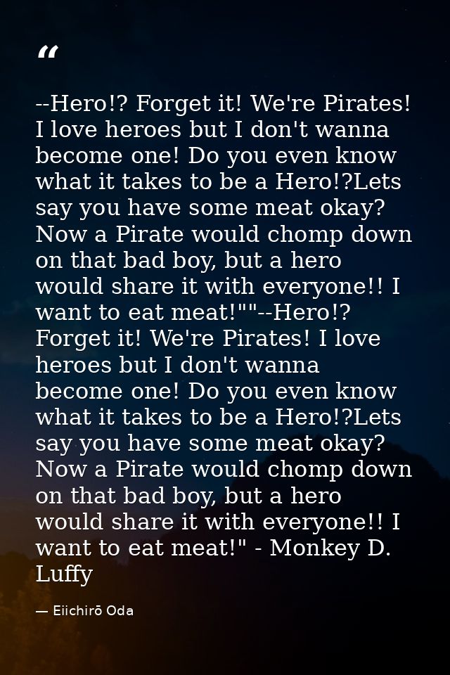 --Hero!? Forget it! We're Pirates! I love heroes but I don't wanna become one! Do you even know what it takes to be a He — Eiichirō Oda