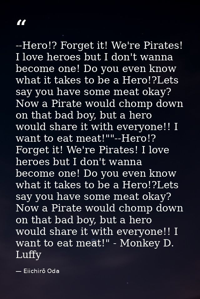 --Hero!? Forget it! We're Pirates! I love heroes but I don't wanna become one! Do you even know what it takes to be a He — Eiichirō Oda
