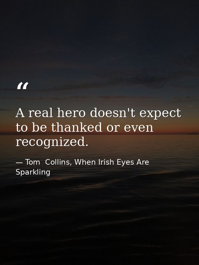 A real hero doesn't expect to be thanked or even recognized. — Tom  Collins, When Irish Eyes Are Sparkling