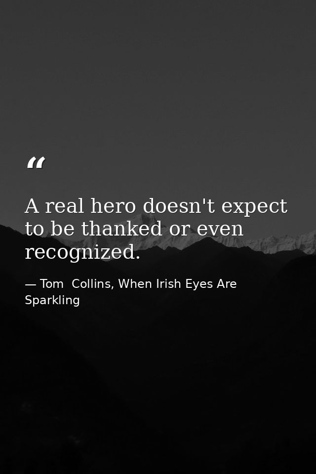 A real hero doesn't expect to be thanked or even recognized. — Tom  Collins, When Irish Eyes Are Sparkling