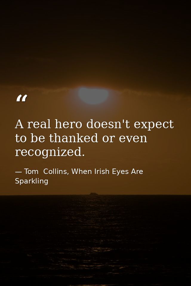 A real hero doesn't expect to be thanked or even recognized. — Tom  Collins, When Irish Eyes Are Sparkling