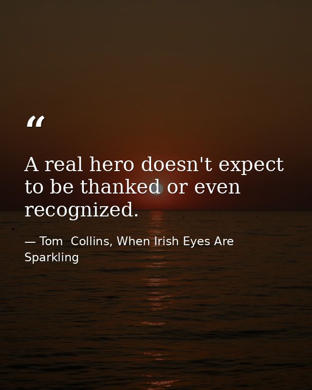 A real hero doesn't expect to be thanked or even recognized. — Tom  Collins, When Irish Eyes Are Sparkling