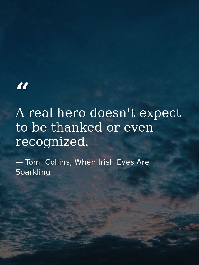 A real hero doesn't expect to be thanked or even recognized. — Tom  Collins, When Irish Eyes Are Sparkling