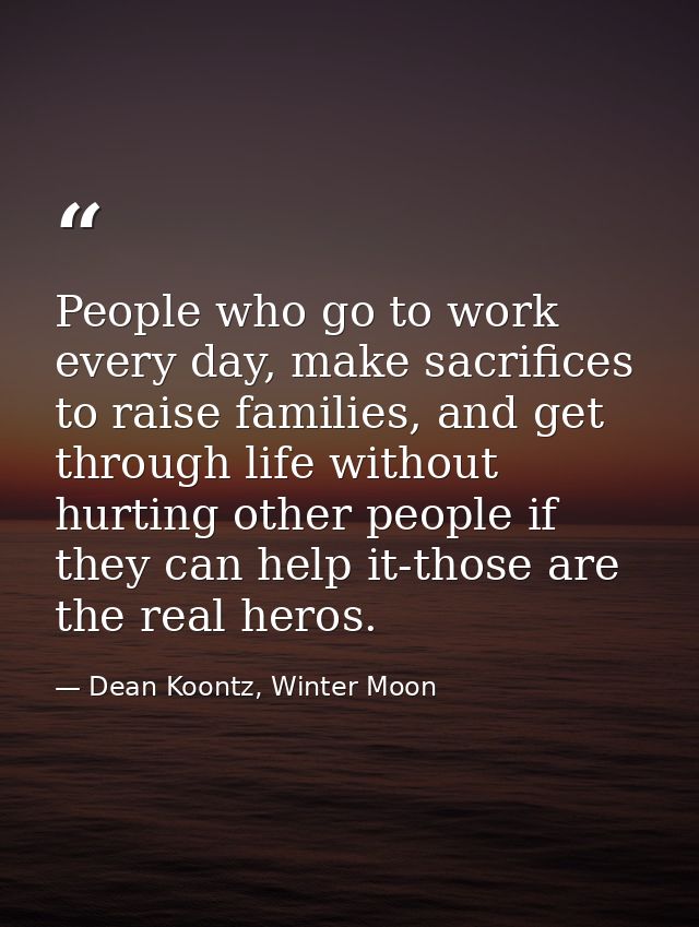 People who go to work every day, make sacrifices to raise families, and get through life without hurting other people if — Dean Koontz, Winter Moon