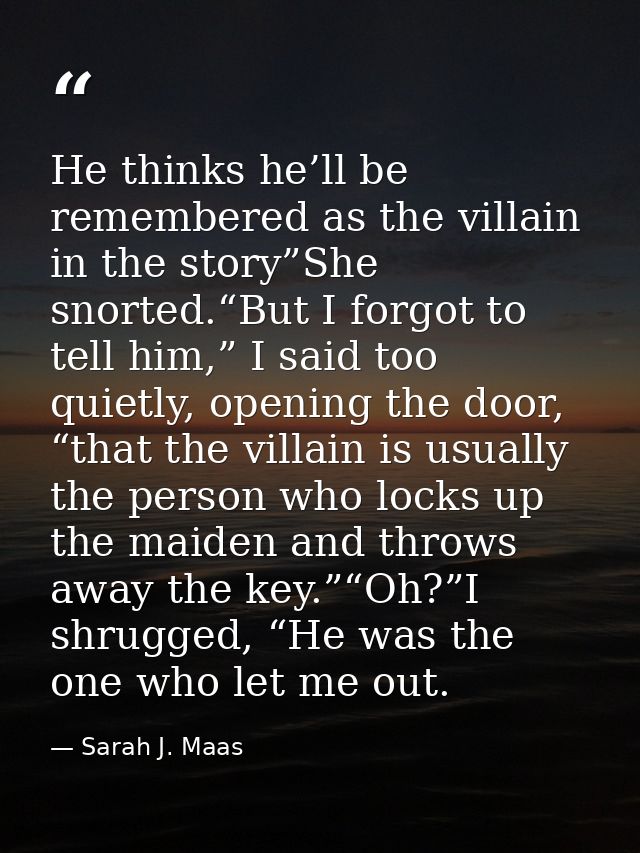 He thinks he’ll be remembered as the villain in the story”She snorted.“But I forgot to tell him,” I said too quietly, op — Sarah J. Maas