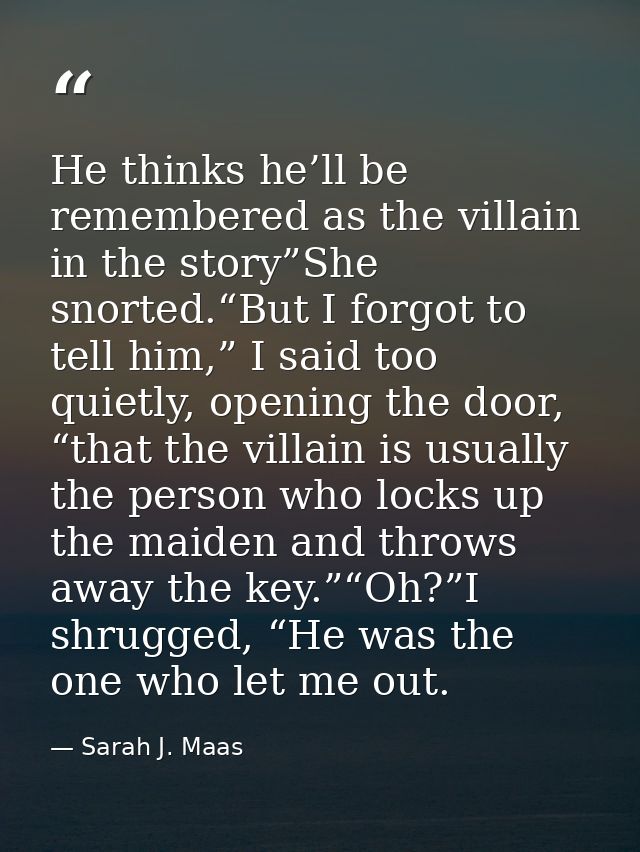 He thinks he’ll be remembered as the villain in the story”She snorted.“But I forgot to tell him,” I said too quietly, op — Sarah J. Maas