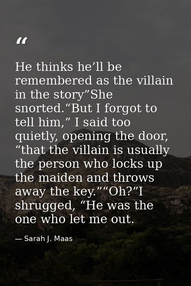 He thinks he’ll be remembered as the villain in the story”She snorted.“But I forgot to tell him,” I said too quietly, op — Sarah J. Maas