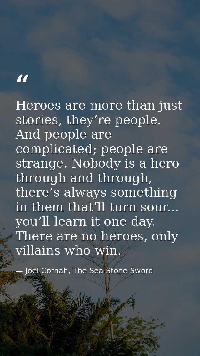 Heroes are more than just stories, they’re people. And people are complicated; people are strange. Nobody is a hero thro — Joel Cornah, The Sea-Stone Sword