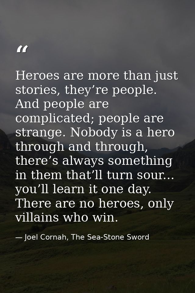 Heroes are more than just stories, they’re people. And people are complicated; people are strange. Nobody is a hero thro — Joel Cornah, The Sea-Stone Sword