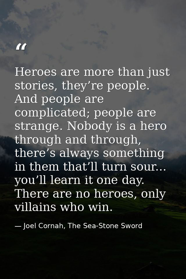 Heroes are more than just stories, they’re people. And people are complicated; people are strange. Nobody is a hero thro — Joel Cornah, The Sea-Stone Sword