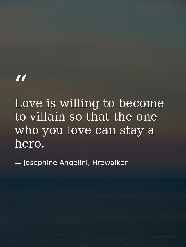 Love is willing to become to villain so that the one who you love can stay a hero. — Josephine Angelini, Firewalker